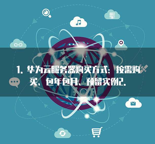 华为云服务器购买方式有哪些功能可以选择