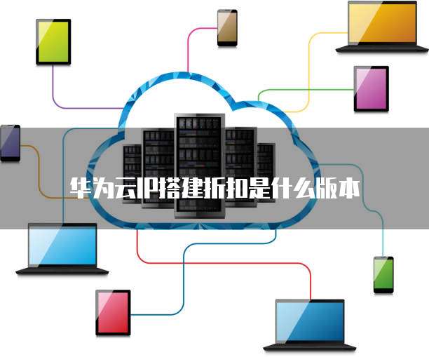 华为云IP搭建折扣是什么版本