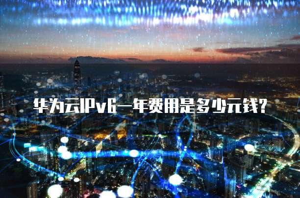 华为云IPv6一年费用是多少元钱?