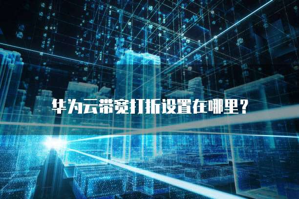 华为云带宽打折设置在哪里?