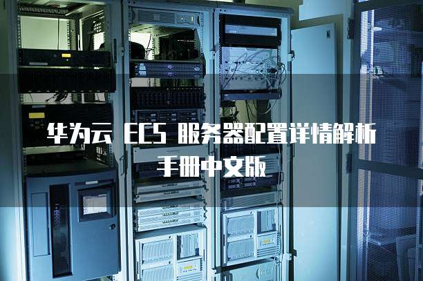华为云 ECS 服务器配置详情解析手册中文版
