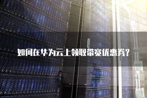 如何在华为云上领取带宽优惠券?