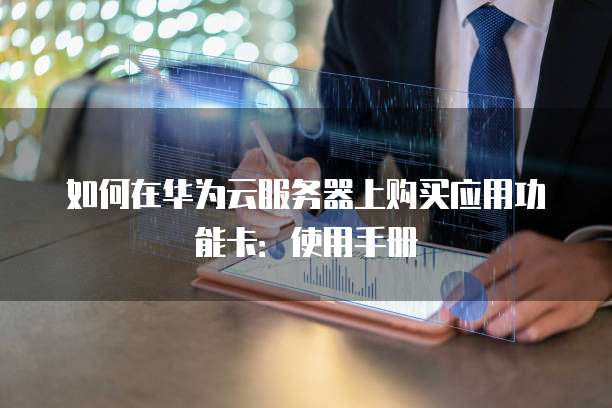 如何在华为云服务器上购买应用功能卡：使用手册