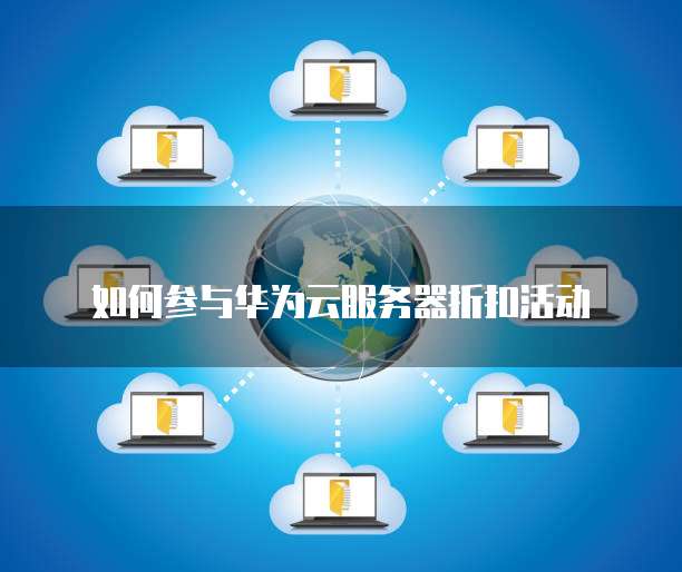 如何参与华为云服务器折扣活动