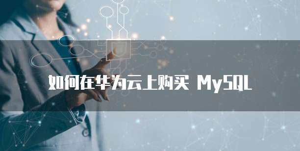 如何在华为云上购买 MySQL