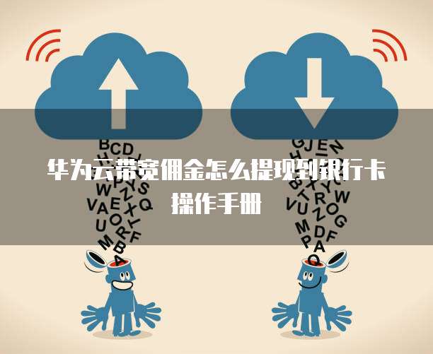 华为云带宽佣金怎么提现到银行卡操作手册