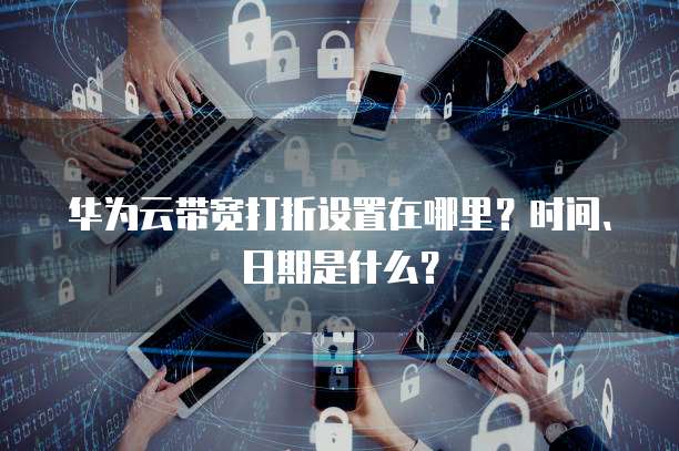 华为云带宽打折设置在哪里?时间、日期是什么?