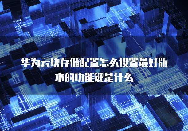 华为云块存储配置怎么设置最好版本的功能键是什么