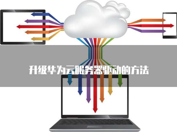 升级华为云服务器驱动的方法
