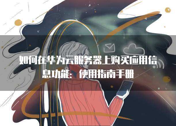 如何在华为云服务器上购买应用信息功能:使用指南手册
