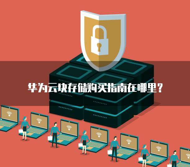 华为云块存储购买指南在哪里?