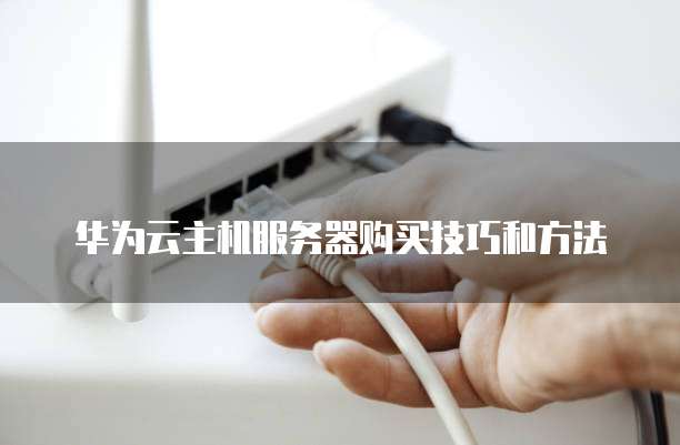 华为云主机服务器购买技巧和方法
