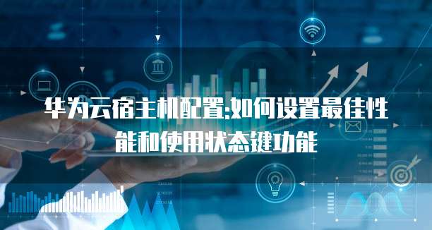 华为云宿主机配置:如何设置最佳性能和使用状态键功能