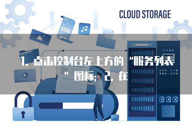 1. 点击控制台左上方的“服务列表”图标;2. 在
