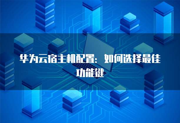 华为云宿主机配置:如何选择最佳功能键