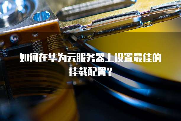 如何在华为云服务器上设置最佳的挂载配置?