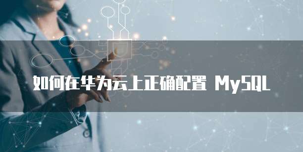 如何在华为云上正确配置 MySQL
