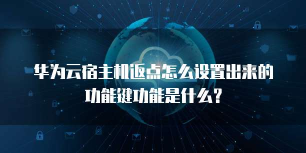 华为云宿主机返点怎么设置出来的功能键功能是什么?
