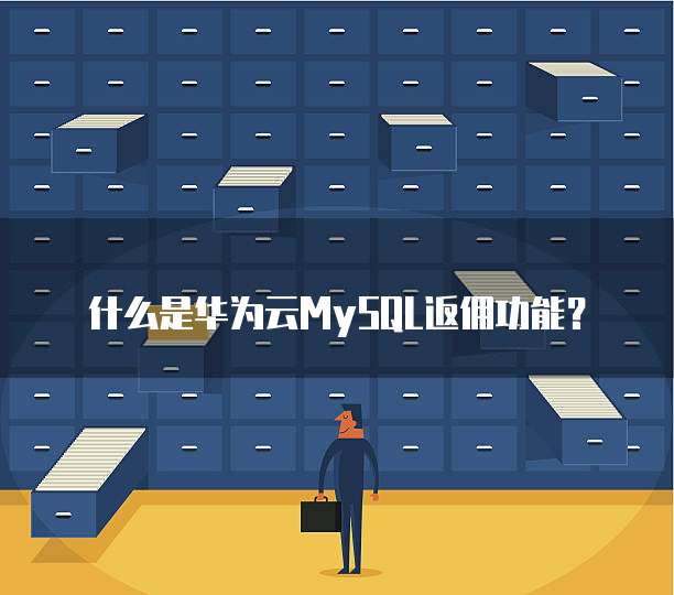 什么是华为云MySQL返佣功能？