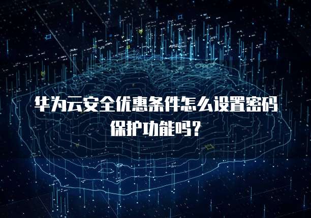 华为云安全优惠条件怎么设置密码保护功能吗?