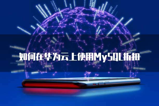 如何在华为云上使用MySQL折扣