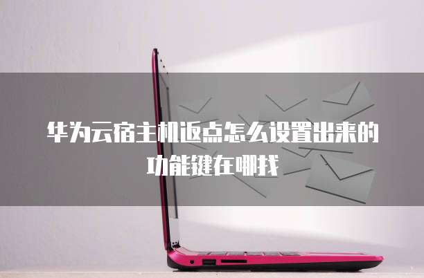 华为云宿主机返点怎么设置出来的功能键在哪找