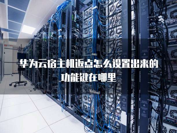 华为云宿主机返点怎么设置出来的功能键在哪里