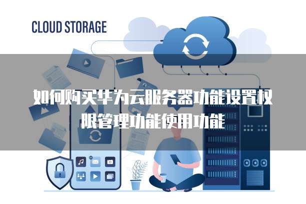 如何购买华为云服务器功能设置权限管理功能使用功能