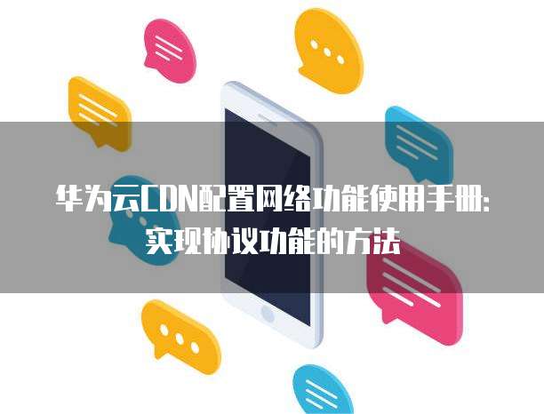 华为云CDN配置网络功能使用手册：实现协议功能的方法