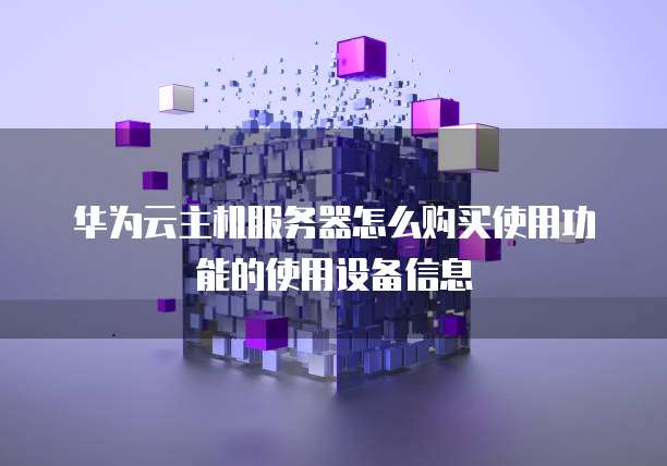 华为云主机服务器怎么购买使用功能的使用设备信息