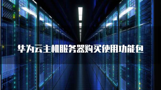 华为云主机服务器购买使用功能包