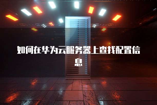 如何在华为云服务器上查找配置信息