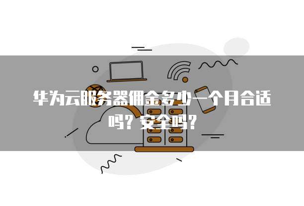 华为云服务器佣金多少一个月合适吗?安全吗?