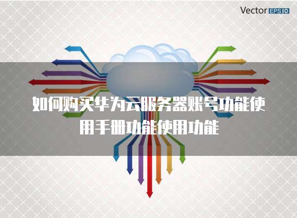 如何购买华为云服务器账号功能使用手册功能使用功能