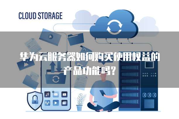 华为云服务器如何购买使用权益的产品功能吗?