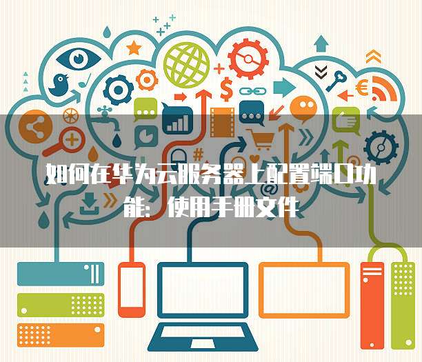 如何在华为云服务器上配置端口功能:使用手册文件