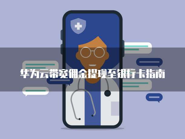 华为云带宽佣金提现至银行卡指南