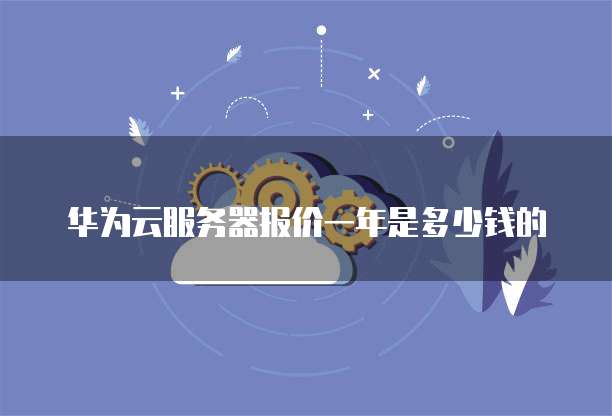 华为云服务器报价一年是多少钱的
