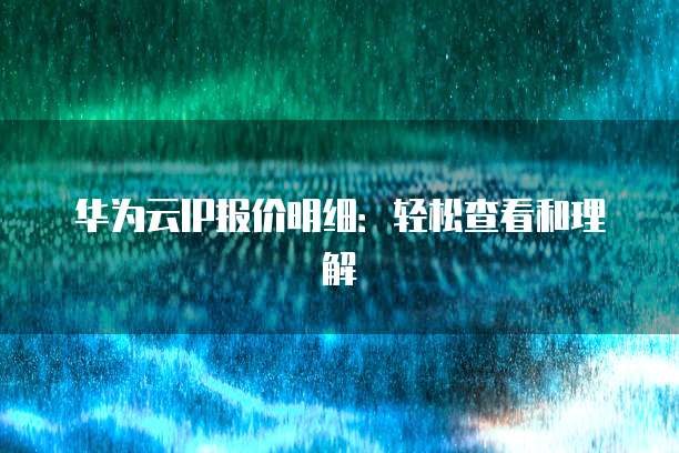 华为云IP报价明细：轻松查看和理解