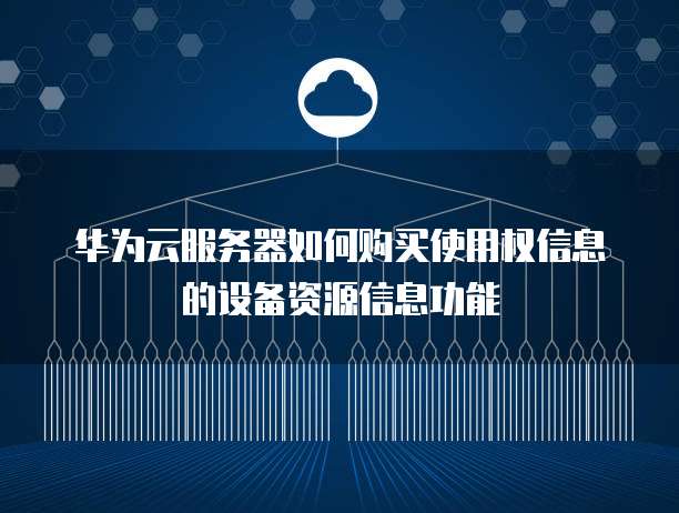华为云服务器如何购买使用权信息的设备资源信息功能
