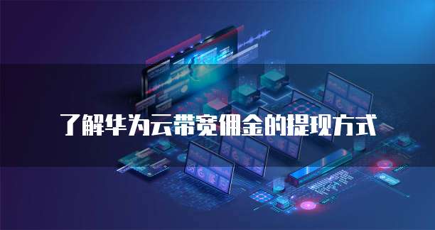 了解华为云带宽佣金的提现方式