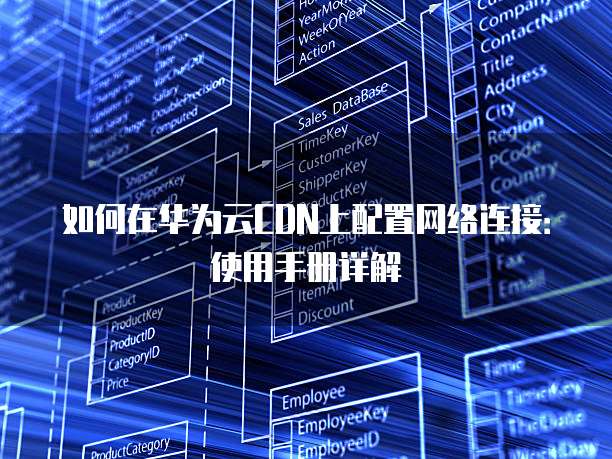 如何在华为云CDN上配置网络连接:使用手册详解