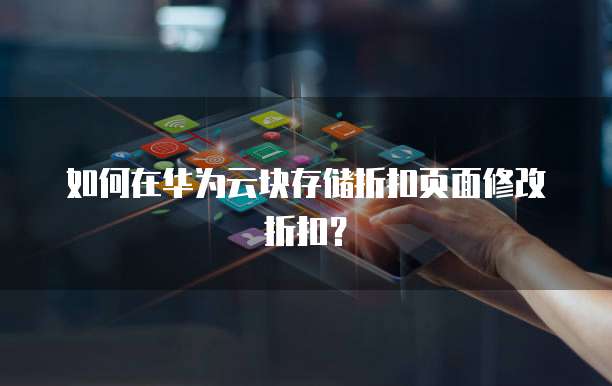 如何在华为云块存储折扣页面修改折扣?