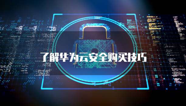 了解华为云安全购买技巧