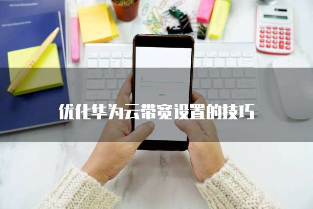 优化华为云带宽设置的技巧
