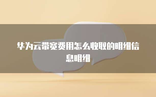 华为云带宽费用怎么收取的明细信息明细