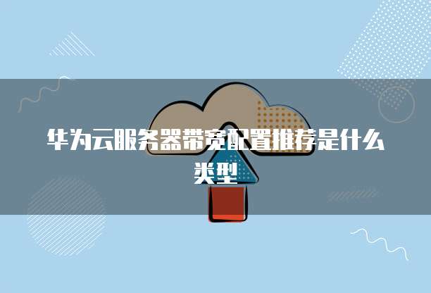 华为云服务器带宽配置推荐是什么类型