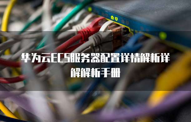 华为云ECS服务器配置详情解析详解解析手册