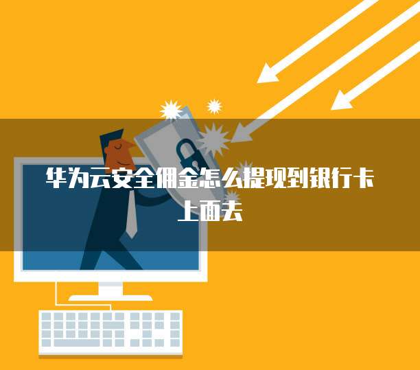 华为云安全佣金怎么提现到银行卡上面去