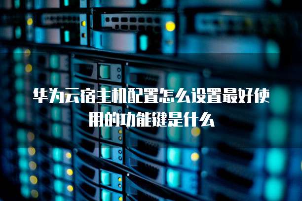 华为云宿主机配置怎么设置最好使用的功能键是什么